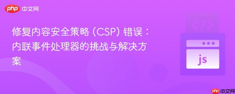 修复内容安全策略 (CSP) 错误：内联事件处理器的挑战与解决方案