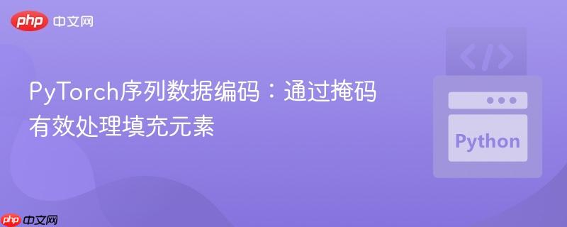 PyTorch序列数据编码：通过掩码有效处理填充元素