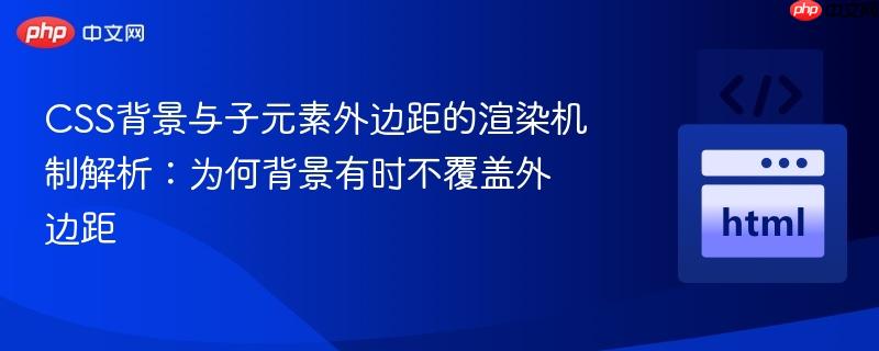 CSS背景与子元素外边距的渲染机制解析：为何背景有时不覆盖外边距