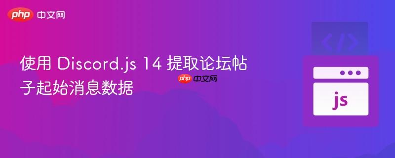 使用 Discord.js 14 提取论坛帖子起始消息数据