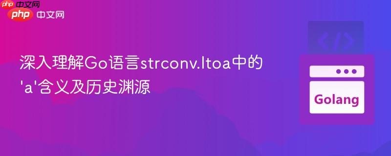 深入理解Go语言strconv.Itoa中的’a’含义及历史渊源
