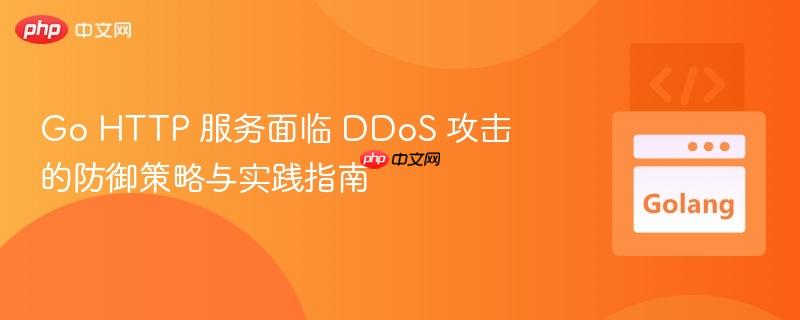 Go HTTP 服务面临 DDoS 攻击的防御策略与实践指南