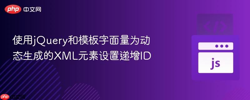 使用jQuery和模板字面量为动态生成的XML元素设置递增ID