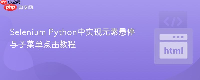 Selenium Python中实现元素悬停与子菜单点击教程