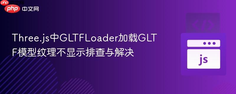 Three.js中GLTFLoader加载GLTF模型纹理不显示排查与解决