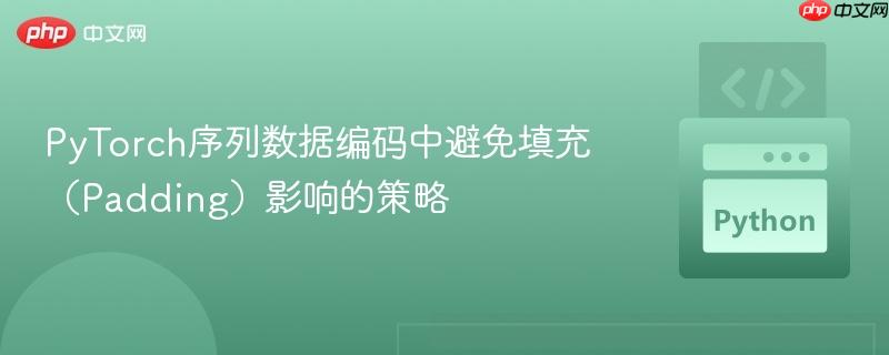 PyTorch序列数据编码中避免填充（Padding）影响的策略
