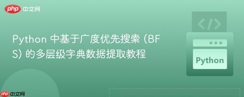 Python 中基于广度优先搜索 (BFS) 的多层级字典数据提取教程