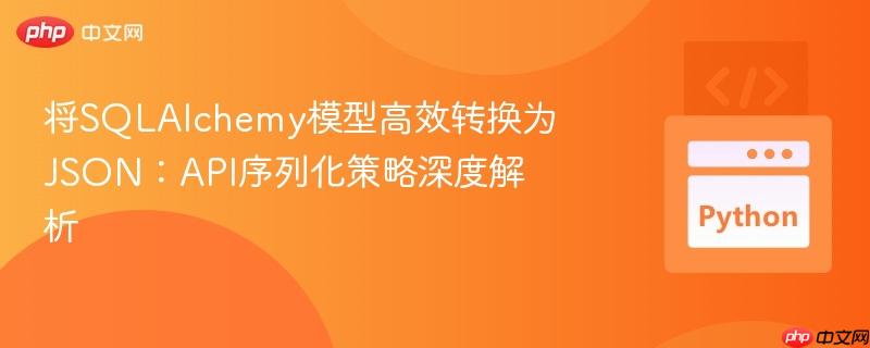 将SQLAlchemy模型高效转换为JSON：API序列化策略深度解析