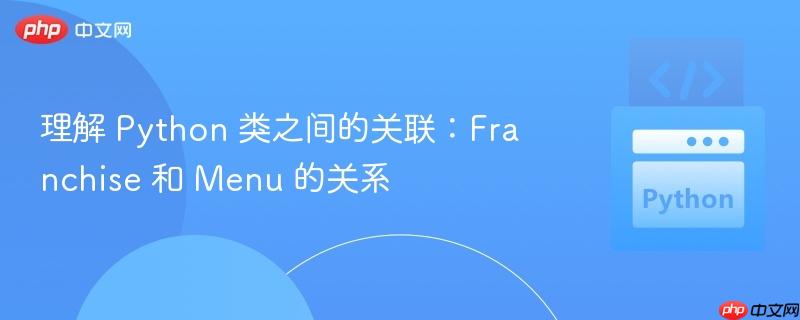 理解 Python 类之间的关联：Franchise 和 Menu 的关系