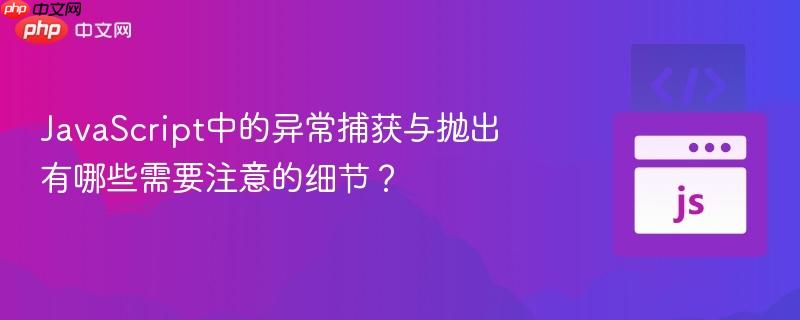 JavaScript中的异常捕获与抛出有哪些需要注意的细节？