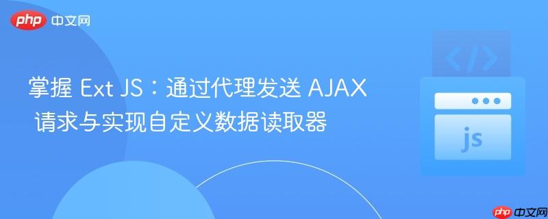 掌握 Ext JS：通过代理发送 AJAX 请求与实现自定义数据读取器