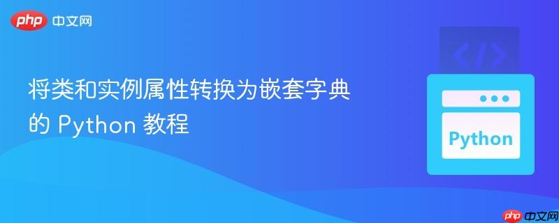 将类和实例属性转换为嵌套字典的 python 教程