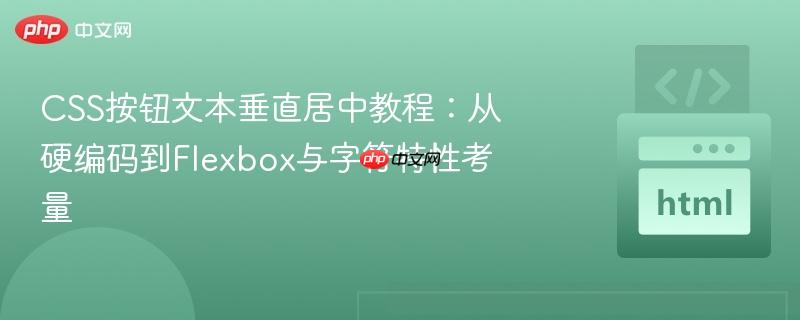 CSS按钮文本垂直居中教程：从硬编码到Flexbox与字符特性考量