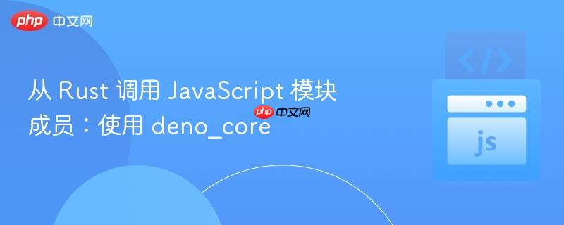从 Rust 调用 JavaScript 模块成员：使用 deno_core