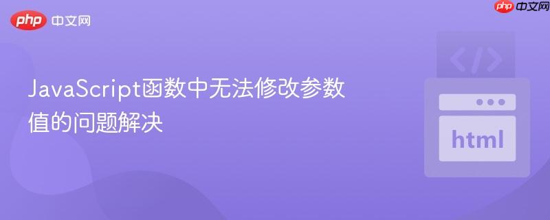 JavaScript函数中无法修改参数值的问题解决