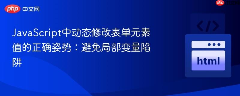 JavaScript中动态修改表单元素值的正确姿势：避免局部变量陷阱