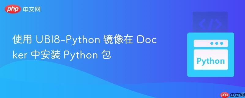 使用 ubi8-python 镜像在 docker 中安装 python 包