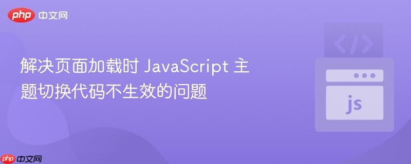 解决页面加载时 JavaScript 主题切换代码不生效的问题