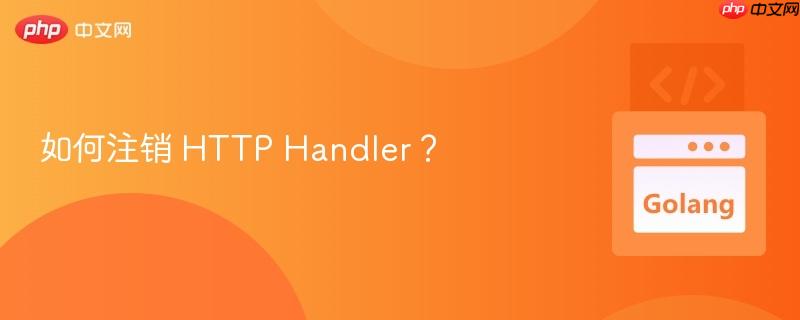 如何注销 HTTP Handler？