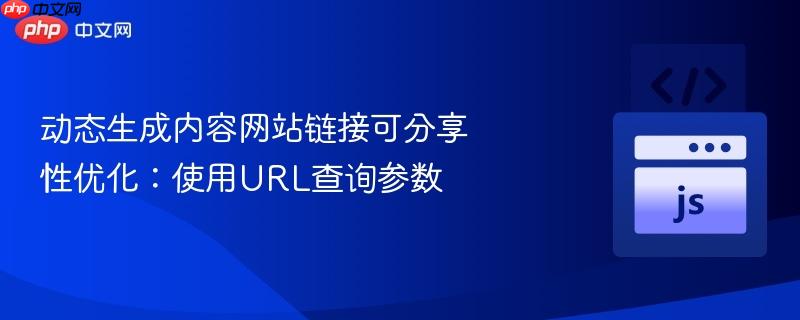 动态生成内容网站链接可分享性优化：使用URL查询参数