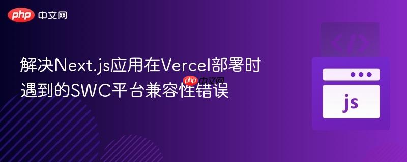 解决Next.js应用在Vercel部署时遇到的SWC平台兼容性错误
