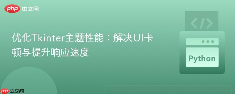 优化Tkinter主题性能：解决UI卡顿与提升响应速度