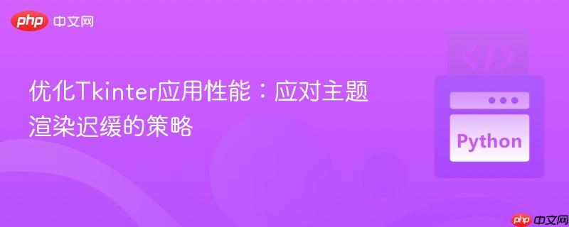优化Tkinter应用性能：应对主题渲染迟缓的策略