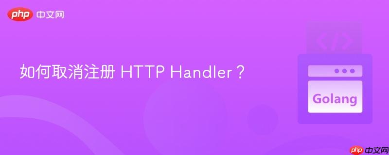 如何取消注册 HTTP Handler？