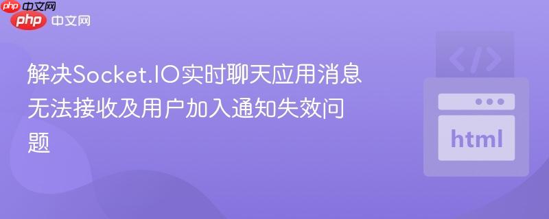 解决Socket.IO实时聊天应用消息无法接收及用户加入通知失效问题