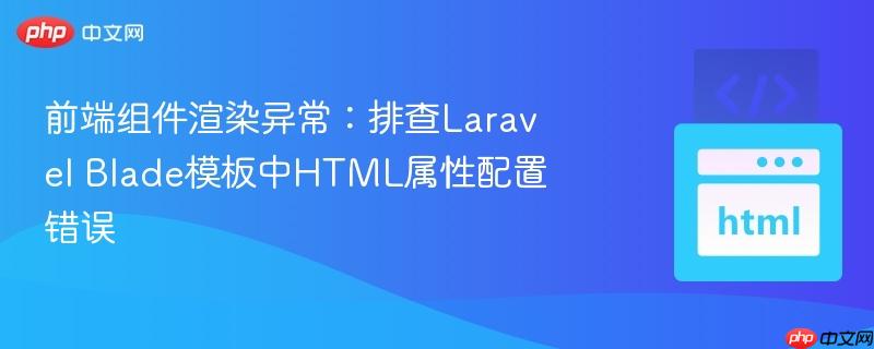 前端组件渲染异常：排查Laravel Blade模板中HTML属性配置错误