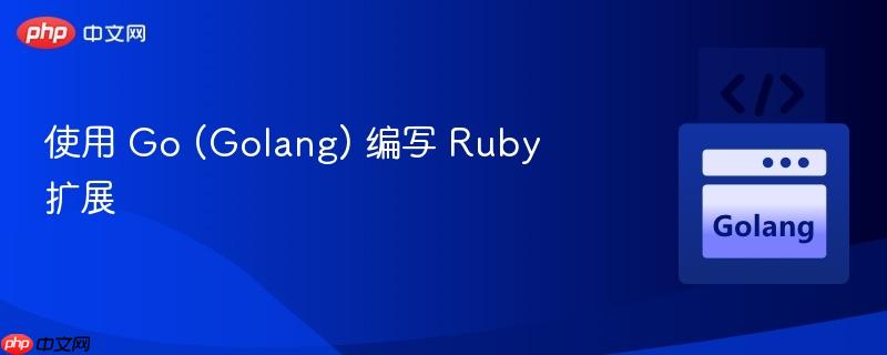 使用 Go (Golang) 编写 Ruby 扩展