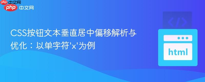 CSS按钮文本垂直居中偏移解析与优化：以单字符’x’为例