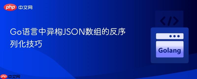 go语言中异构json数组的反序列化技巧