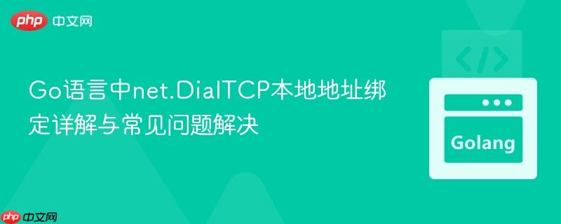 Go语言中net.DialTCP本地地址绑定详解与常见问题解决