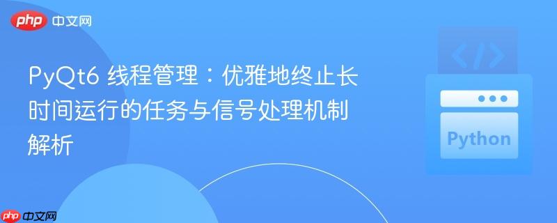 PyQt6 线程管理：优雅地终止长时间运行的任务与信号处理机制解析