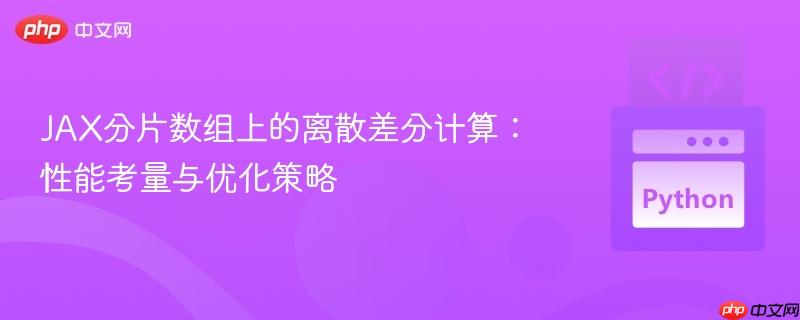 JAX分片数组上的离散差分计算：性能考量与优化策略