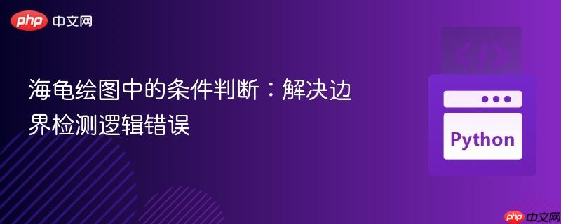 海龟绘图中的条件判断：解决边界检测逻辑错误