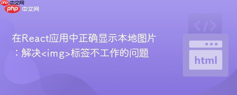 在React应用中正确显示本地图片：解决标签不工作的问题