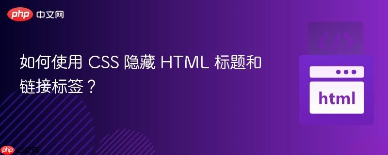 如何使用 CSS 隐藏 HTML 标题和链接标签？