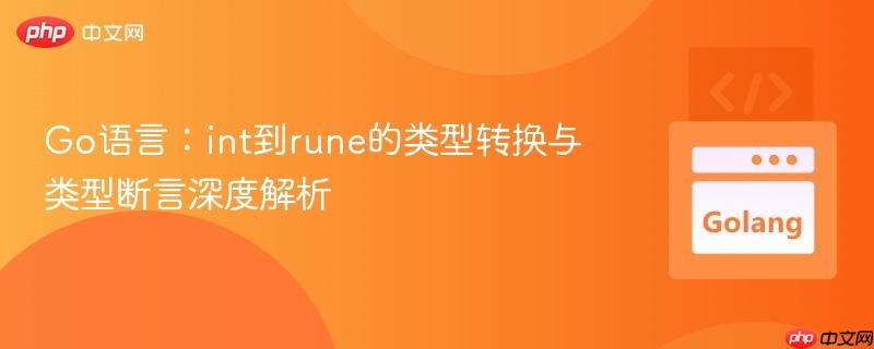 Go语言：int到rune的类型转换与类型断言深度解析