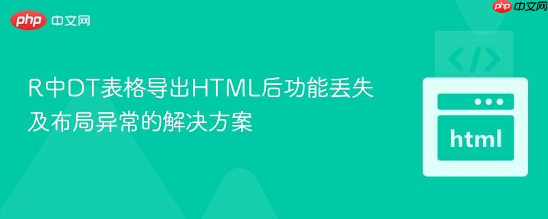 R中DT表格导出HTML后功能丢失及布局异常的解决方案