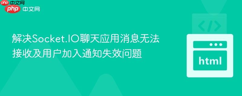 解决Socket.IO聊天应用消息无法接收及用户加入通知失效问题