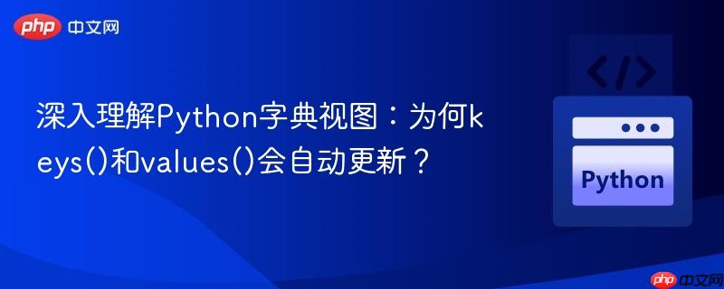 深入理解Python字典视图：为何keys()和values()会自动更新？