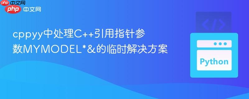 cppyy中处理C++引用指针参数MYMODEL*&的临时解决方案