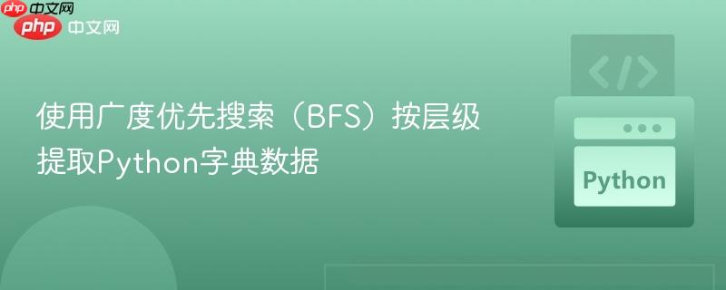 使用广度优先搜索（BFS）按层级提取Python字典数据