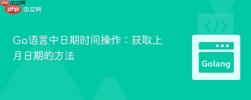 Go语言中日期时间操作：获取上月日期的方法