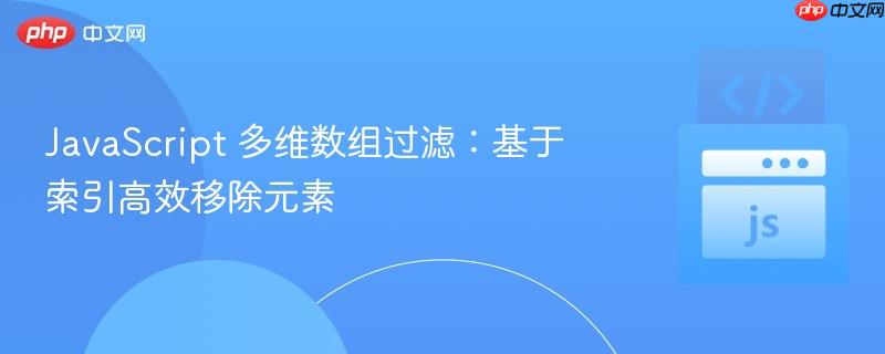 JavaScript 多维数组过滤：基于索引高效移除元素