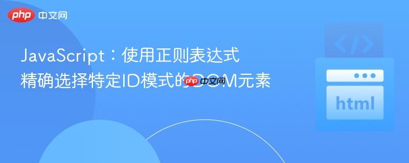 JavaScript：使用正则表达式精确选择特定ID模式的DOM元素