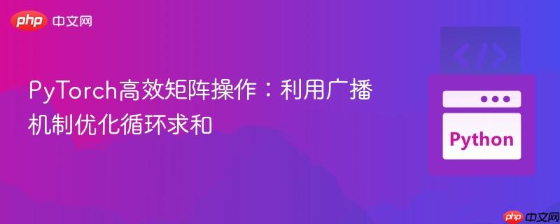 PyTorch高效矩阵操作：利用广播机制优化循环求和