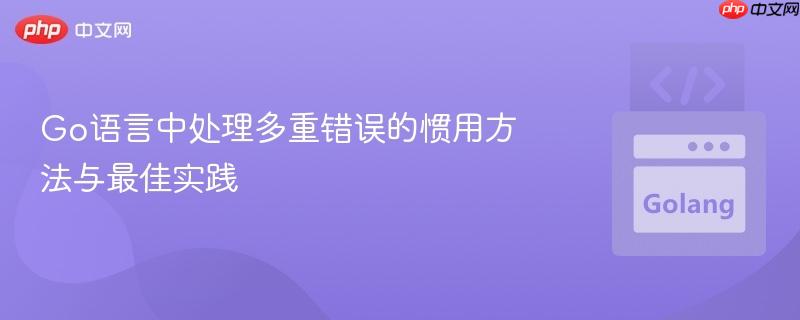 Go语言中处理多重错误的惯用方法与最佳实践